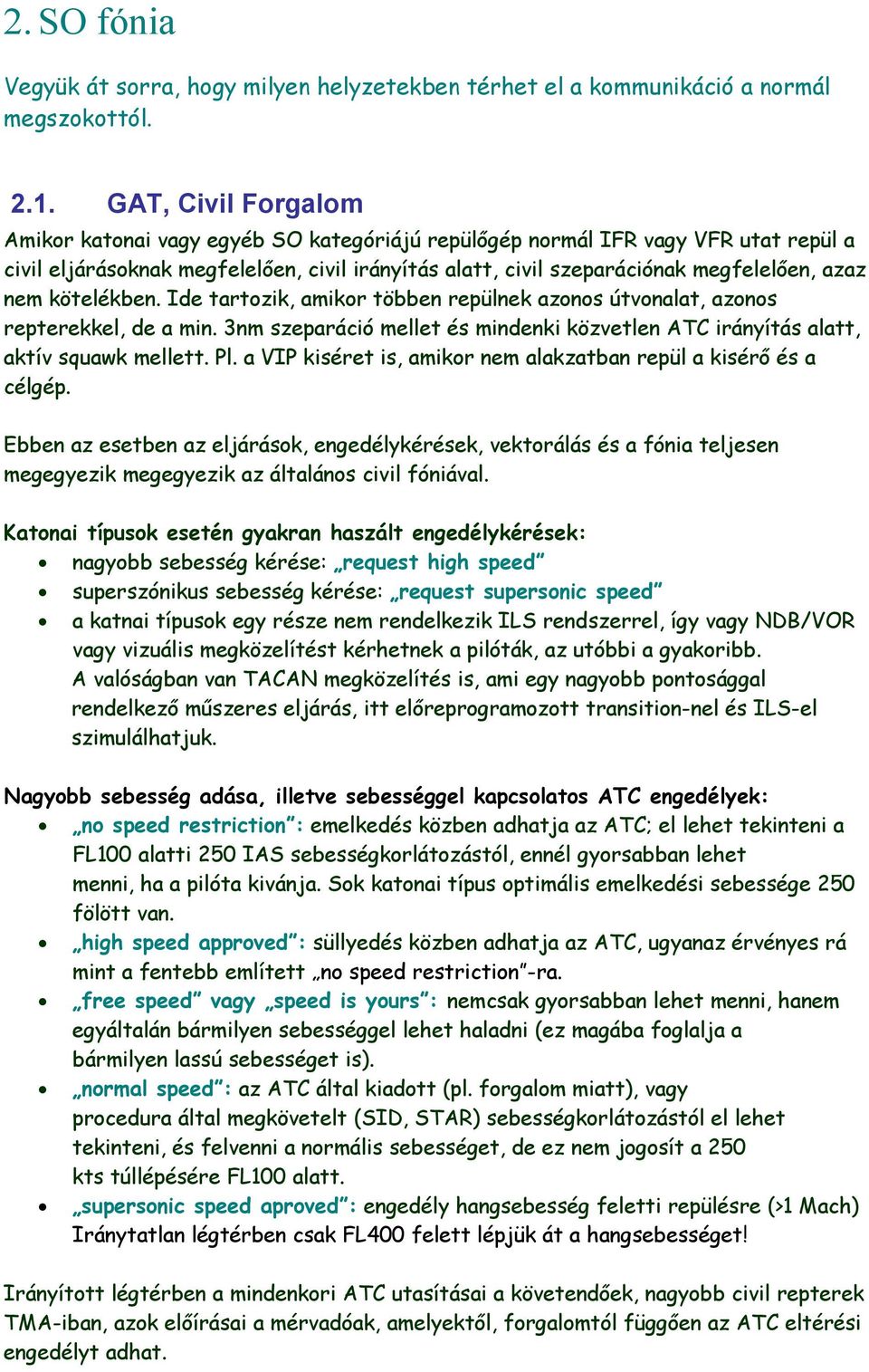 nem kötelékben. Ide tartozik, amikor többen repülnek azonos útvonalat, azonos repterekkel, de a min. 3nm szeparáció mellet és mindenki közvetlen ATC irányítás alatt, aktív squawk mellett. Pl.