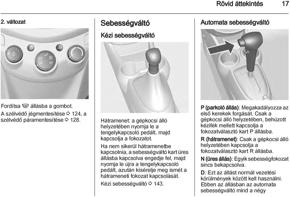 Ha nem sikerül hátramenetbe kapcsolnia, a sebességváltó kart üres állásba kapcsolva engedje fel, majd nyomja le újra a tengelykapcsoló pedált, azután kísérelje meg ismét a hátrameneti fokozat