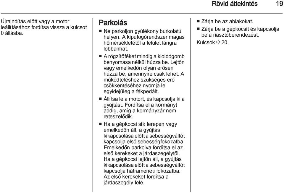 A működtetéshez szükséges erő csökkentéséhez nyomja le egyidejűleg a fékpedált. Állítsa le a motort, és kapcsolja ki a gyújtást. Fordítsa el a kormányt addig, amíg a kormányzár nem reteszelődik.