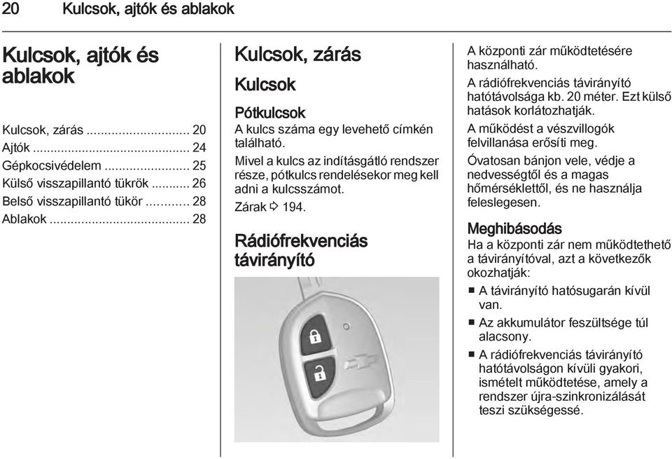 Rádiófrekvenciás távirányító A központi zár működtetésére használható. A rádiófrekvenciás távirányító hatótávolsága kb. 20 méter. Ezt külső hatások korlátozhatják.