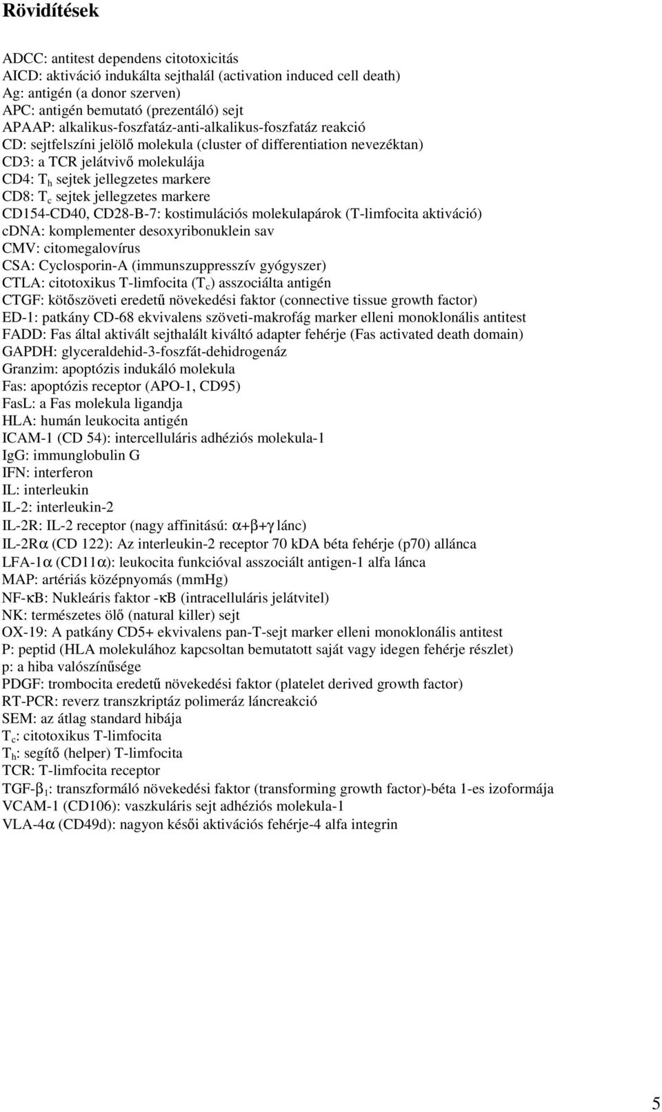 T c sejtek jellegzetes markere CD154-CD40, CD28-B-7: kostimulációs molekulapárok (T-limfocita aktiváció) cdna: komplementer desoxyribonuklein sav CMV: citomegalovírus CSA: Cyclosporin-A