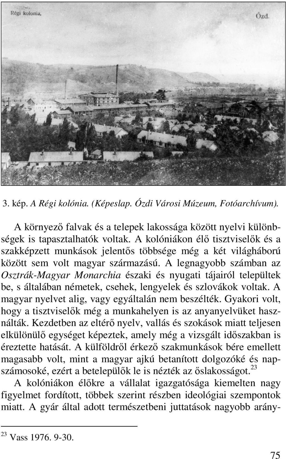 A legnagyobb számban az Osztrák-Magyar Monarchia északi és nyugati tájairól települtek be, s általában németek, csehek, lengyelek és szlovákok voltak.