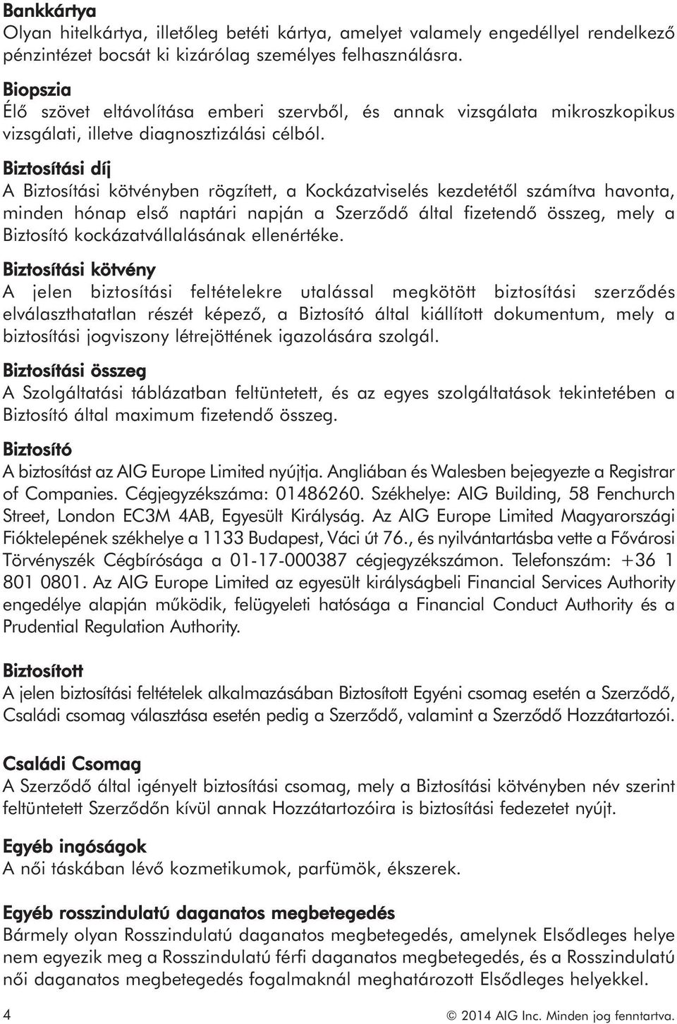 Biztosítási díj A Biztosítási kötvényben rögzített, a Kockázatviselés kezdetétől számítva havonta, minden hónap első naptári napján a Szerződő által fizetendő összeg, mely a Biztosító