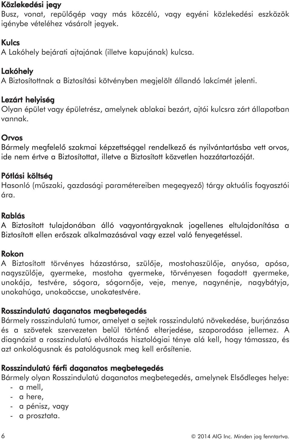 Orvos Bármely megfelelő szakmai képzettséggel rendelkező és nyilvántartásba vett orvos, ide nem értve a Biztosítottat, illetve a Biztosított közvetlen hozzátartozóját.