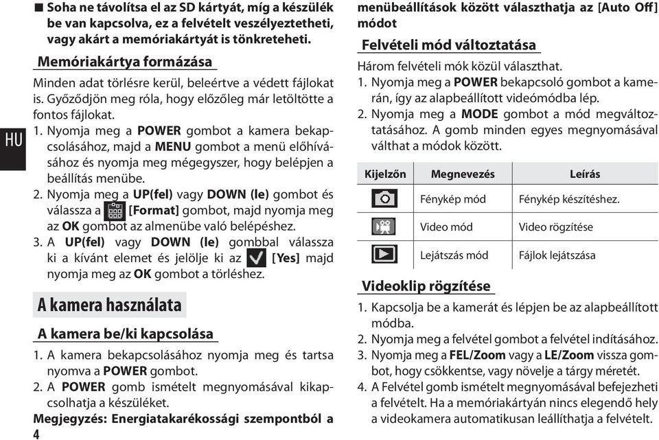 Nyomja meg a POWER gombot a kamera bekapcsolásához, majd a MENU gombot a menü előhívásához és nyomja meg mégegyszer, hogy belépjen a beállítás menübe. 2.