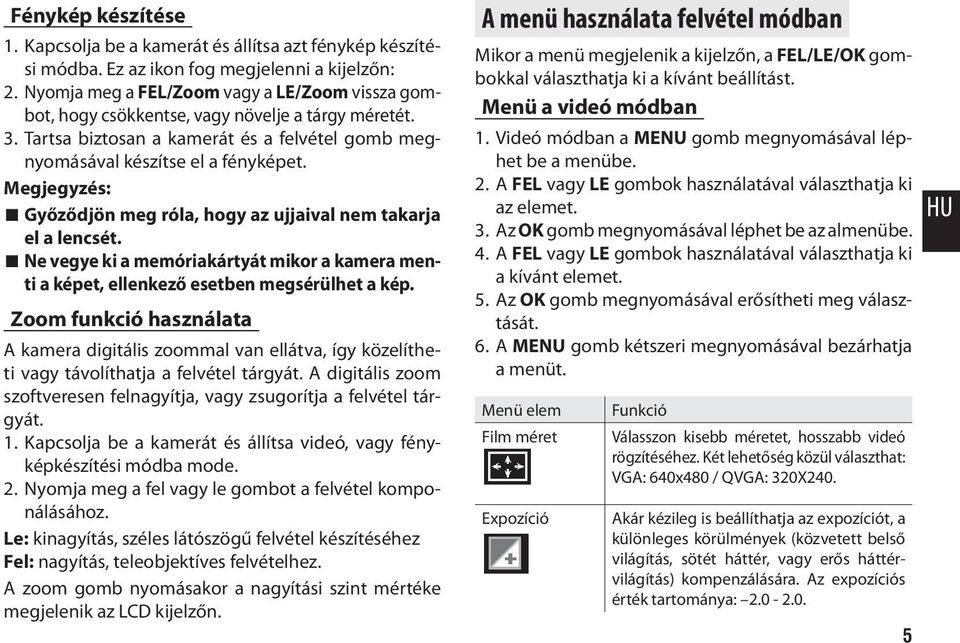 Megjegyzés: Győződjön meg róla, hogy az ujjaival nem takarja el a lencsét. Ne vegye ki a memóriakártyát mikor a kamera menti a képet, ellenkező esetben megsérülhet a kép.