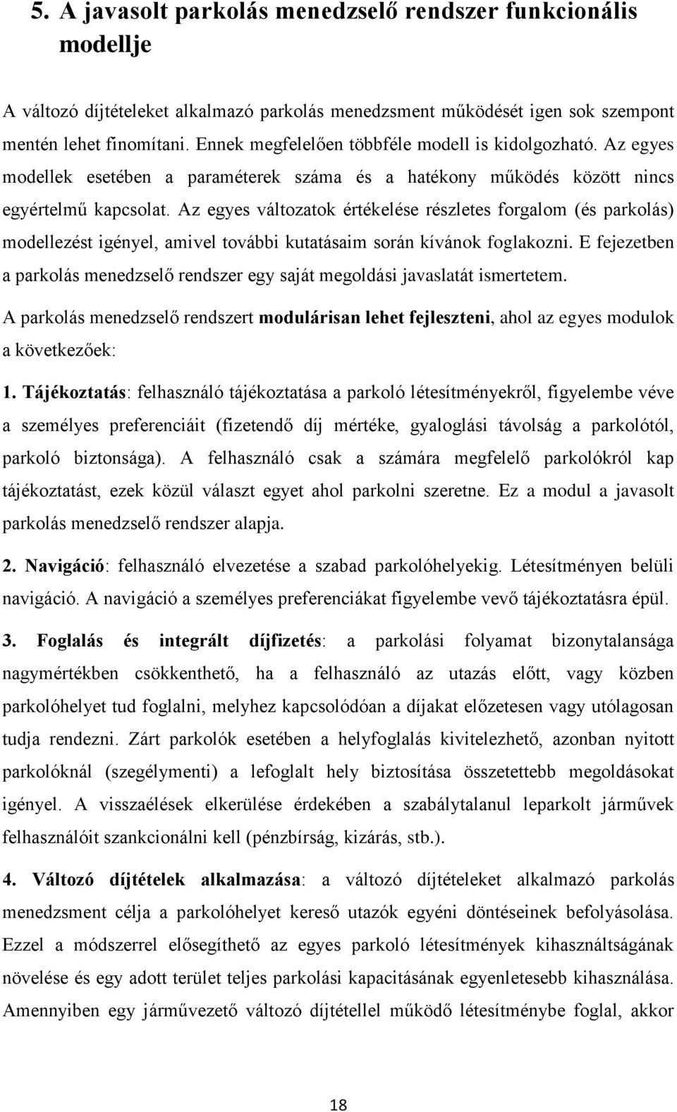 Az egyes változatok értékelése részletes forgalom (és parkolás) modellezést igényel, amivel további kutatásaim során kívánok foglakozni.