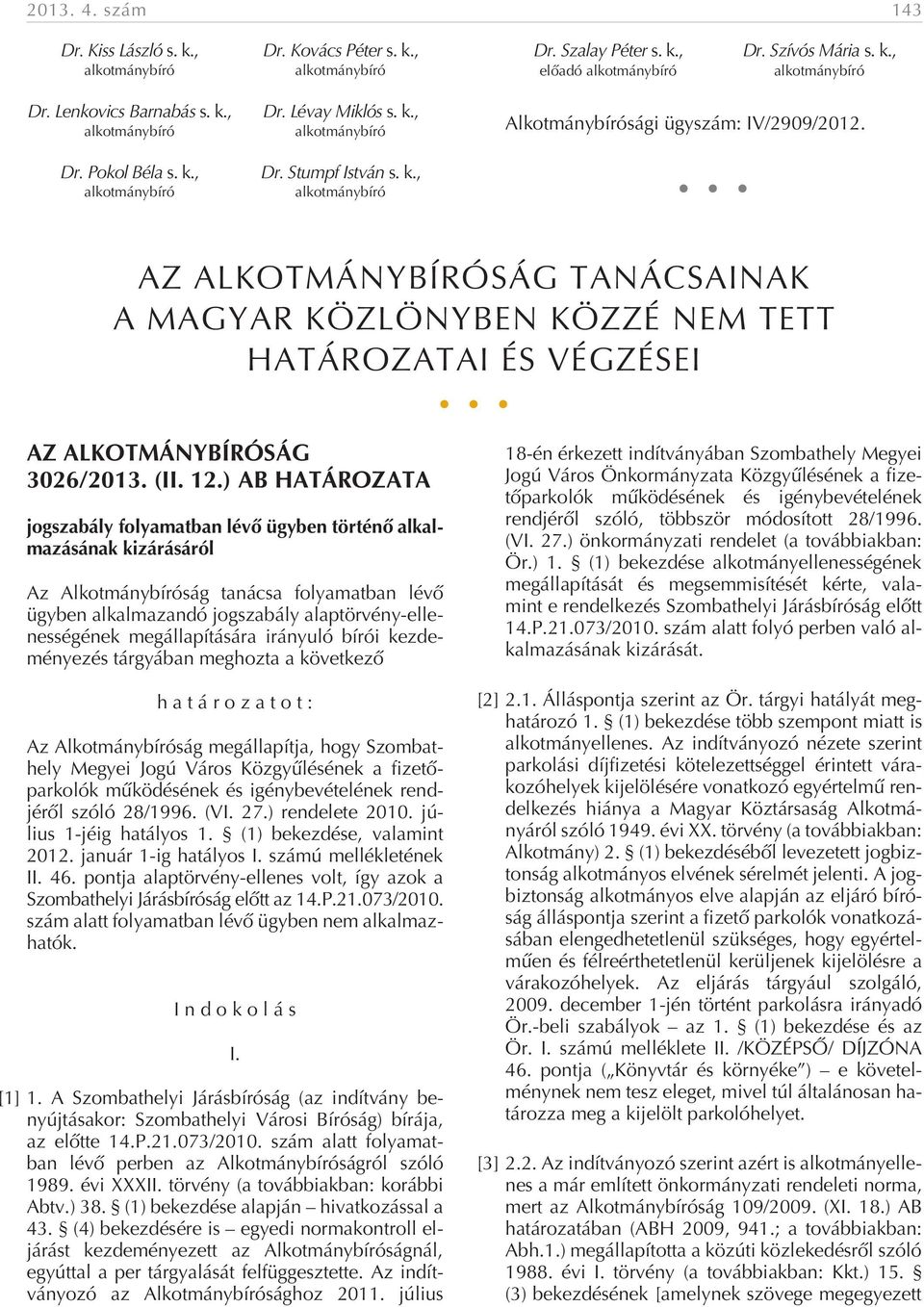 ) AB HATÁROZATA jogszabály folyamatban lévõ ügyben történõ alkalmazásának kizárásáról Az Alkotmánybíróság tanácsa folyamatban lévõ ügyben alkalmazandó jogszabály alaptörvény-ellenességének