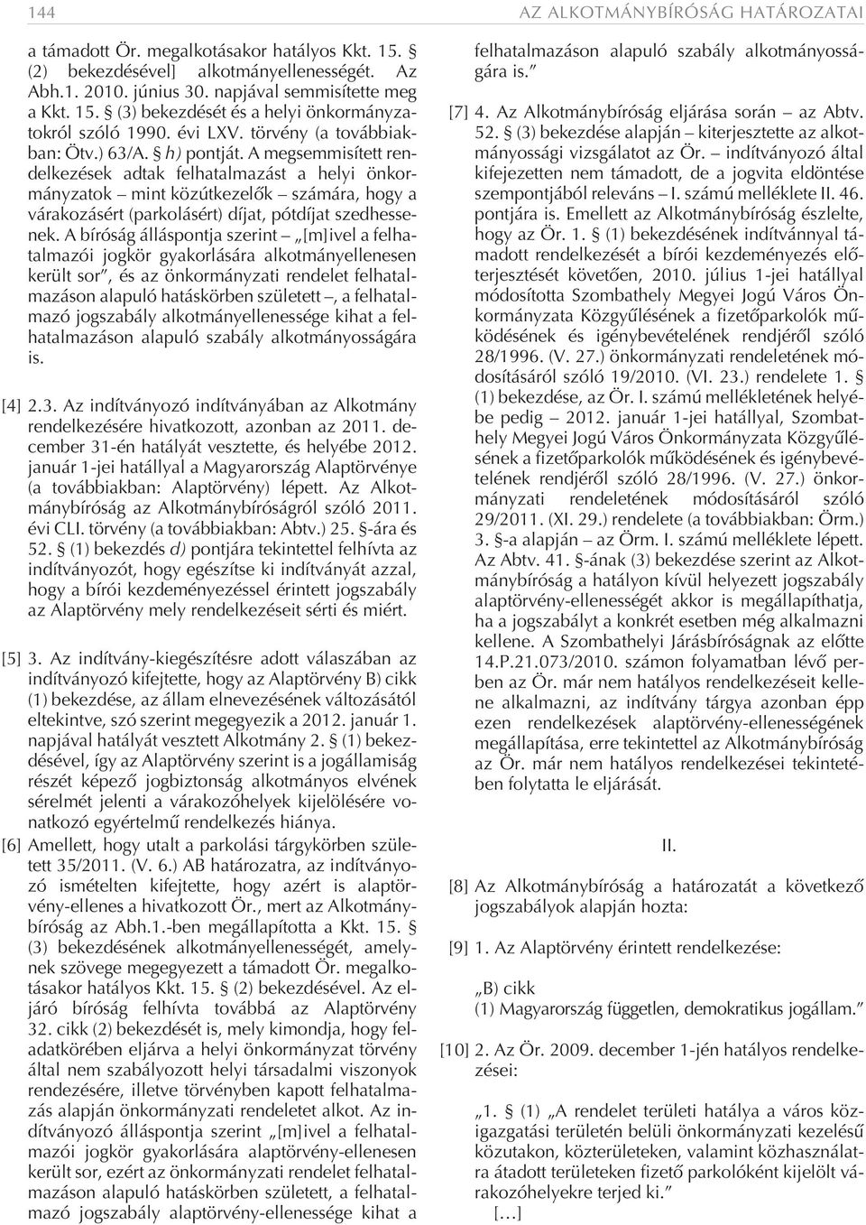 A megsemmisített rendelkezések adtak felhatalmazást a helyi önkormányzatok mint közútkezelõk számára, hogy a várakozásért (parkolásért) díjat, pótdíjat szedhessenek.