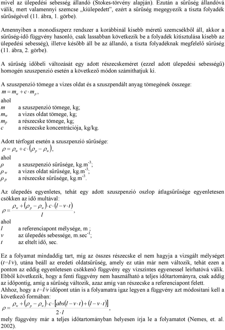 Amennyiben a monodiszperz rendszer a korábbinál kisebb méretű szemcsékből áll, akkor a sűrűség-idő függvény hasonló, csak lassabban következik be a folyadék kitisztulása kisebb az ülepedési