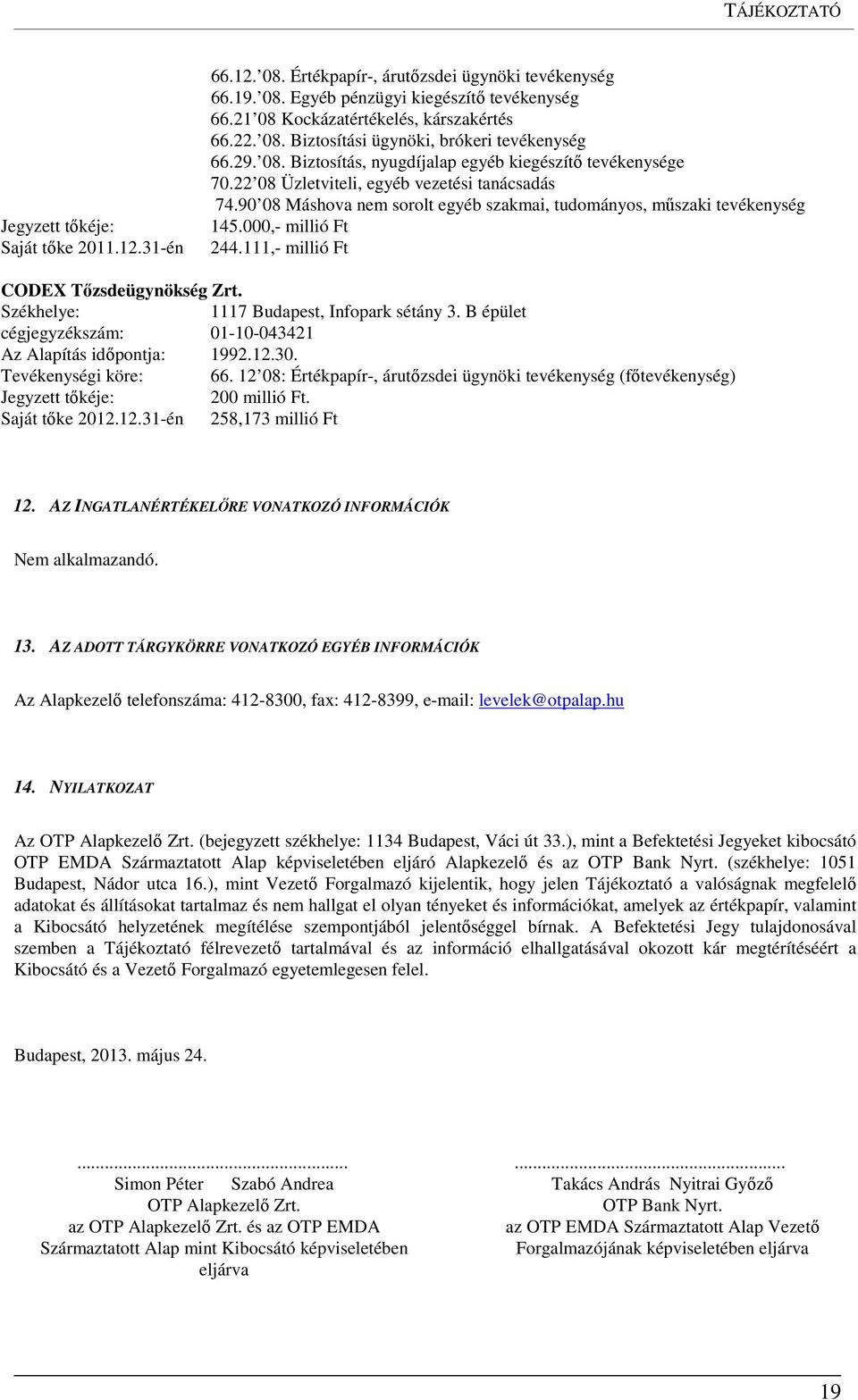 22 08 Üzletviteli, egyéb vezetési tanácsadás 74.90 08 Máshova nem sorolt egyéb szakmai, tudományos, műszaki tevékenység 145.000,- millió Ft 244.111,- millió Ft CODEX Tőzsdeügynökség Zrt.