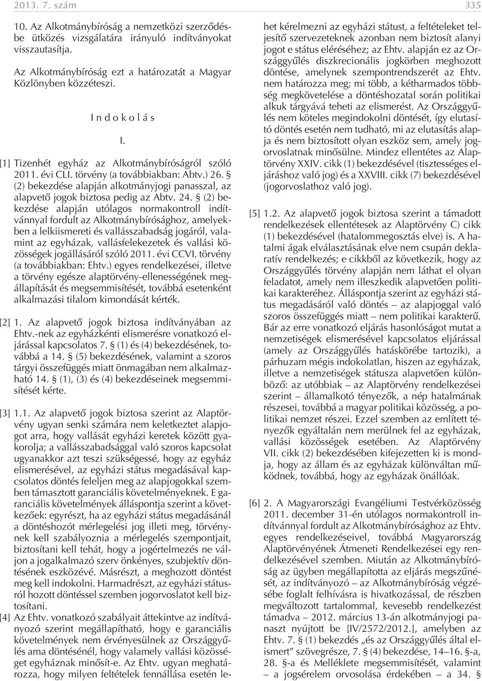 24. (2) bekezdése alapján utólagos normakontroll indítvánnyal fordult az Alkotmánybírósághoz, amelyekben a lelkiismereti és vallásszabadság jogáról, valamint az egyházak, vallásfelekezetek és vallási