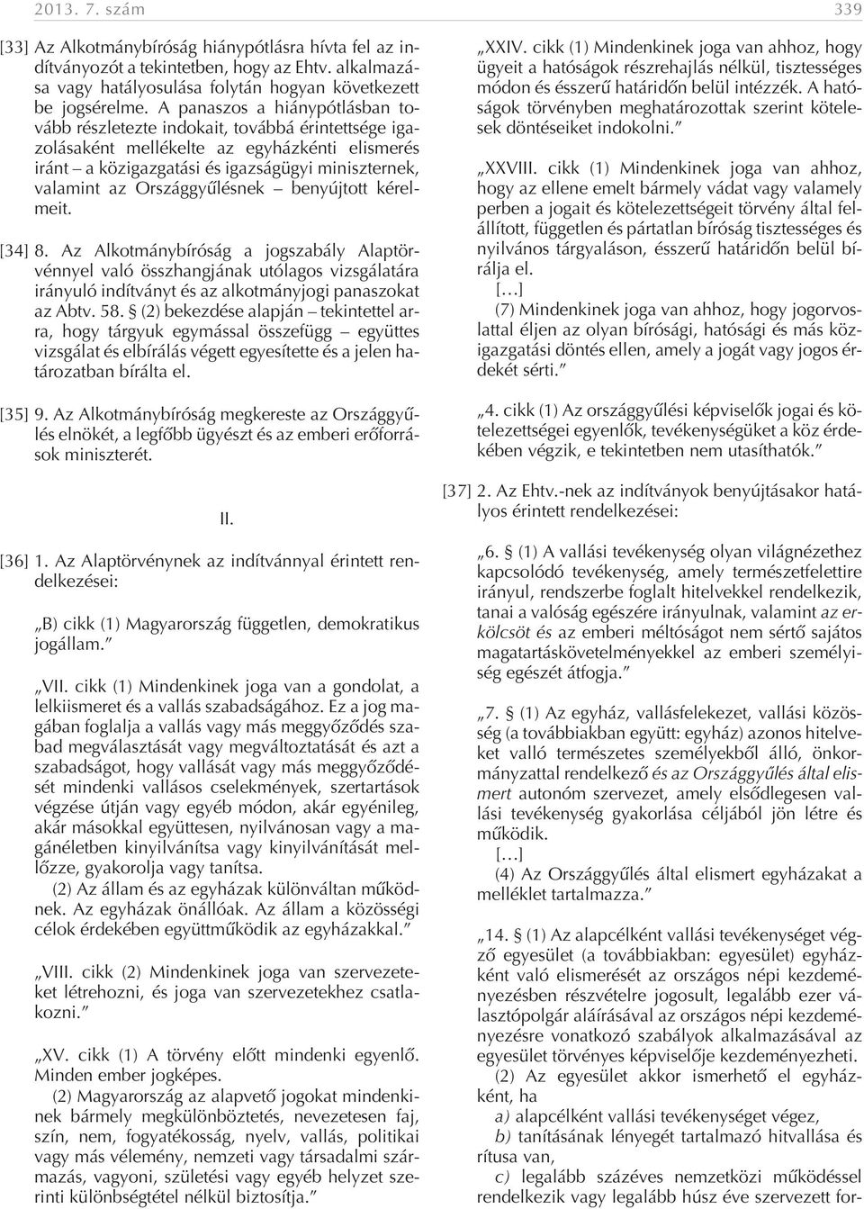 Országgyûlésnek benyújtott kérelmeit. [34] 8. Az Alkotmánybíróság a jogszabály Alaptörvénnyel való összhangjának utólagos vizsgálatára irányuló indítványt és az alkotmányjogi panaszokat az Abtv. 58.