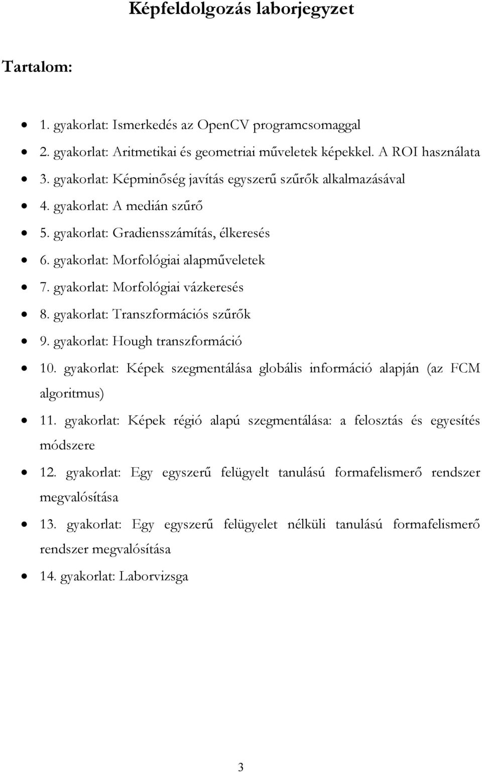 gyakorat: Morfoógiai vázkeresés 8. gyakorat: Transzformációs szűrők 9. gyakorat: Hough transzformáció 0. gyakorat: Képek szegmentáása gobáis információ aapján (az FCM agoritmus).