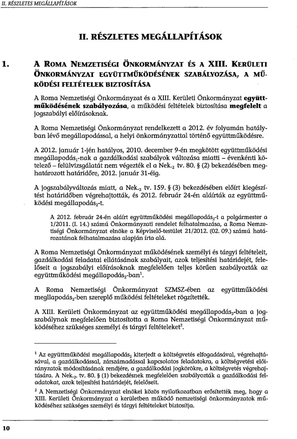 Kerületi Önkormányzat együttműködésének szabályozása, a működési feltételek biztosítása megfelelt a jogszabályi előírásoknak. A Roma Nemzetiségi Önkormányzat rendelkezett a 2012.