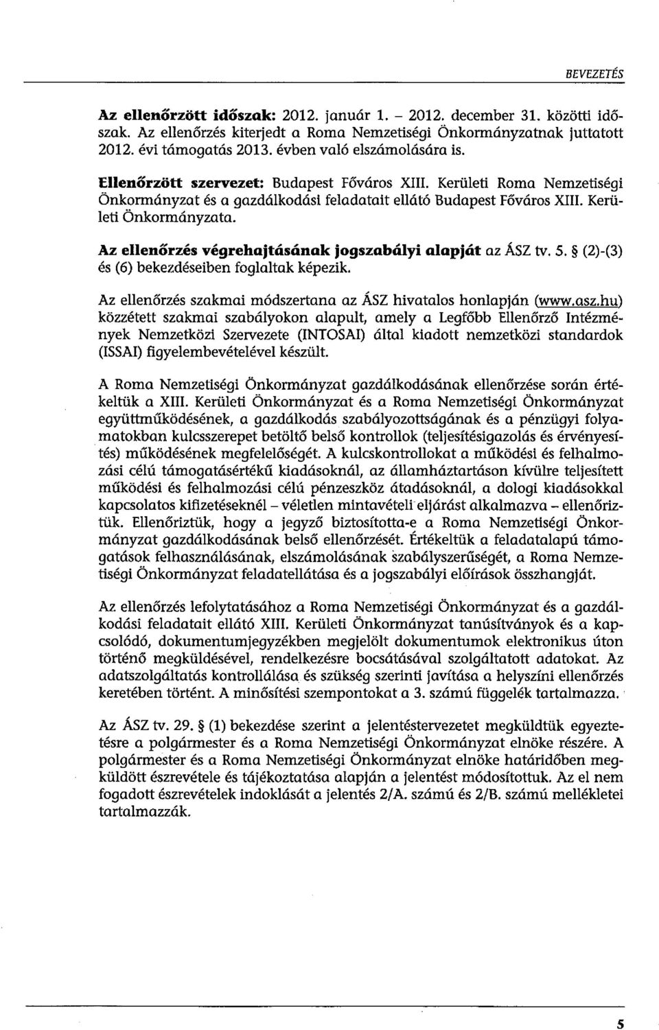 Az ellenőrzés végrehajtásának jogszabályi alapját az ÁSZ tv. 5. (2)-(3) és (6) bekezdéseiben foglaltak képezik. Az ellenőrzés szakmai módszertana az ÁSZ hivatalos honlapján (www.asz.