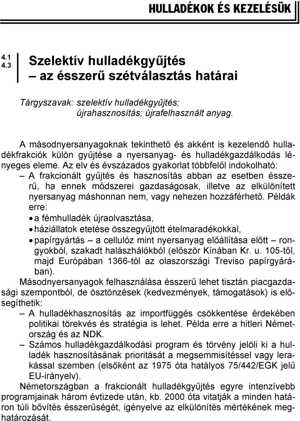 Az elv és évszázados gyakorlat többfelől indokolható: A frakcionált gyűjtés és hasznosítás abban az esetben ésszerű, ha ennek módszerei gazdaságosak, illetve az elkülönített nyersanyag máshonnan nem,