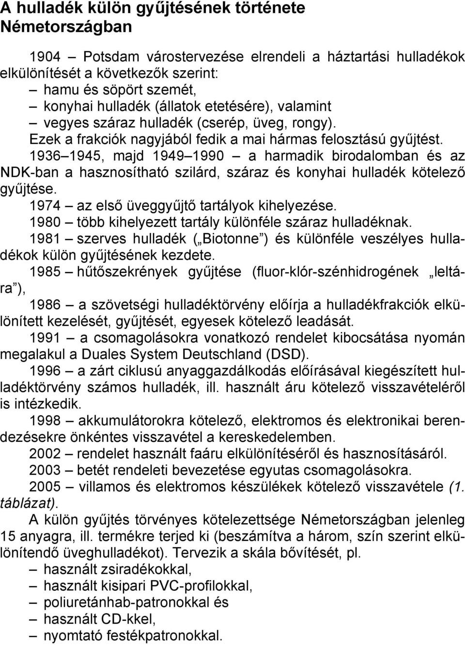 1936 1945, majd 1949 1990 a harmadik birodalomban és az NDK-ban a hasznosítható szilárd, száraz és konyhai hulladék kötelező gyűjtése. 1974 az első üveggyűjtő tartályok kihelyezése.