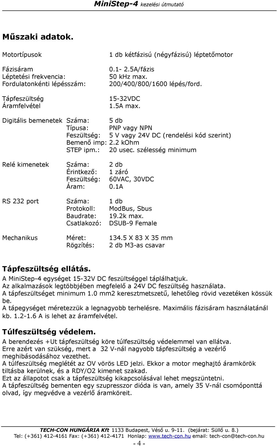 szélesség minimum Relé kimenetek Száma: 2 db Érintkező: 1 záró Feszültség: 60VAC, 30VDC Áram: 0.1A RS 232 port Száma: 1 db Protokoll: ModBus, Sbus Baudrate: 19.2k max.