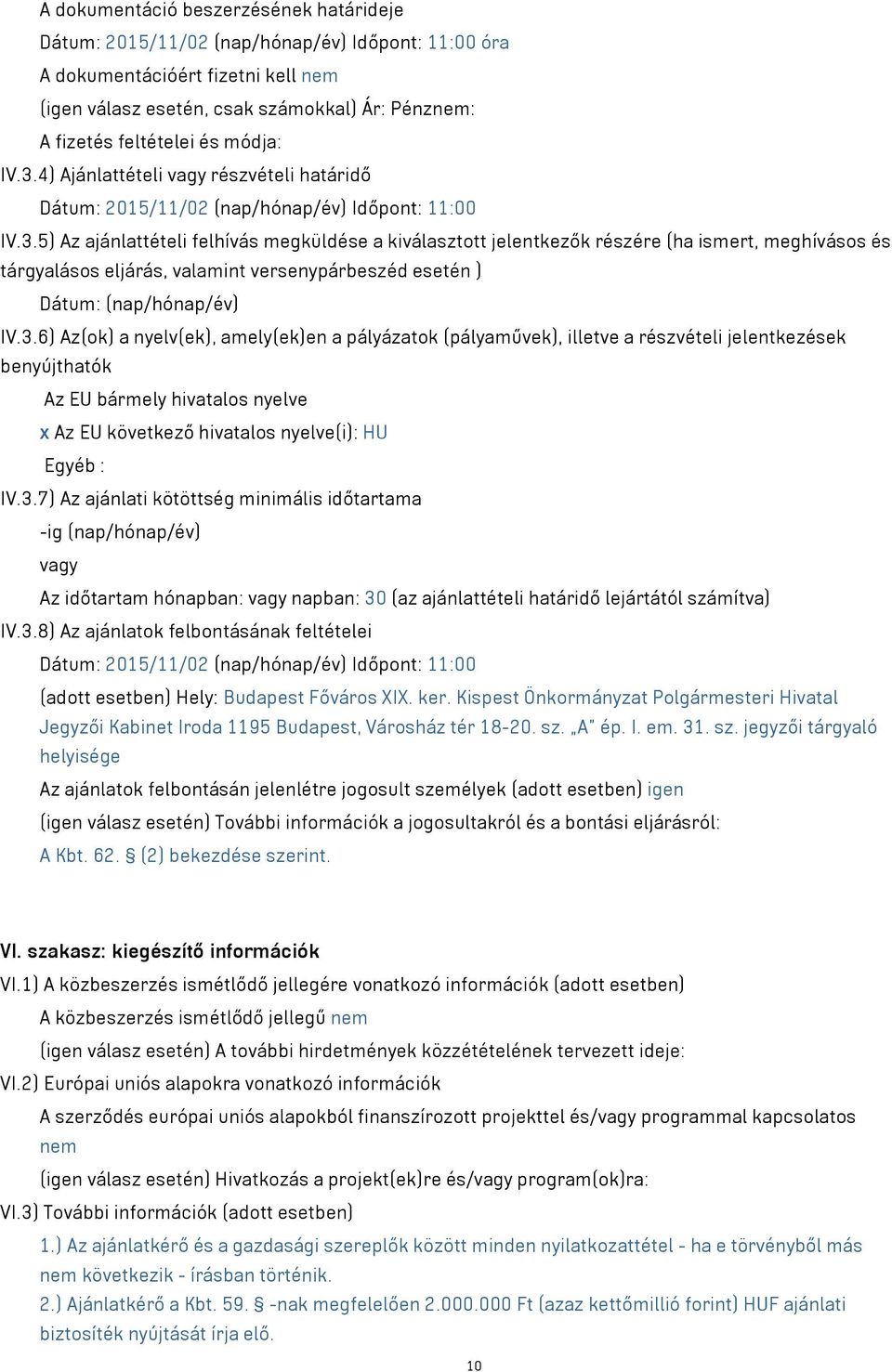 3.6) Az(ok) a nyelv(ek), amely(ek)en a pályázatok (pályaművek), illetve a részvételi jelentkezések benyújthatók Az EU bármely hivatalos nyelve x Az EU következő hivatalos nyelve(i): HU Egyéb : IV.3.7) Az ajánlati kötöttség minimális időtartama -ig (nap/hónap/év) Az időtartam hónapban: napban: 30 (az ajánlattételi határidő lejártától számítva) IV.