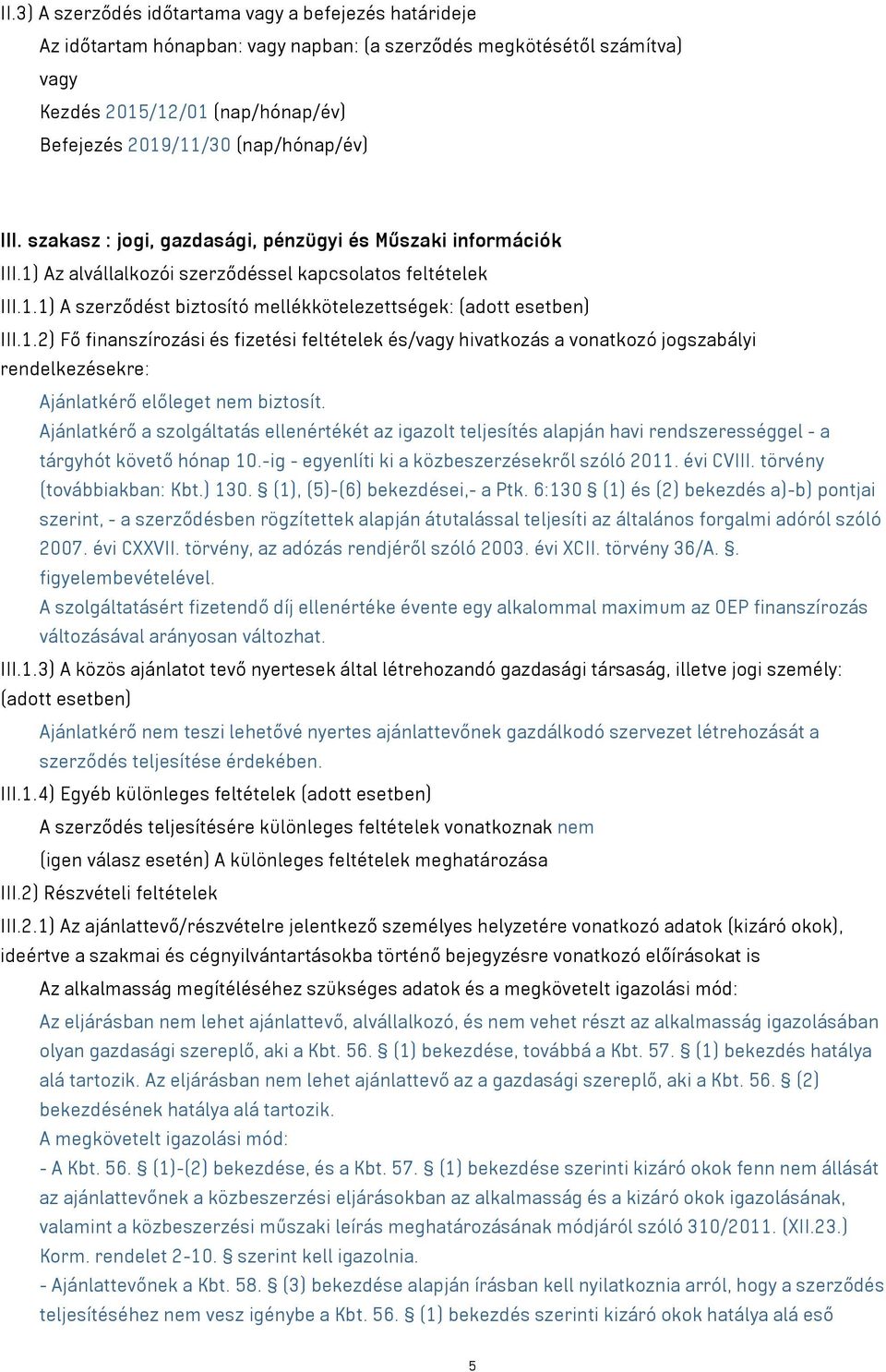 Ajánlatkérő a szolgáltatás ellenértékét az igazolt teljesítés alapján havi rendszerességgel - a tárgyhót követő hónap 10.-ig - egyenlíti ki a közbeszerzésekről szóló 2011. évi CVIII.