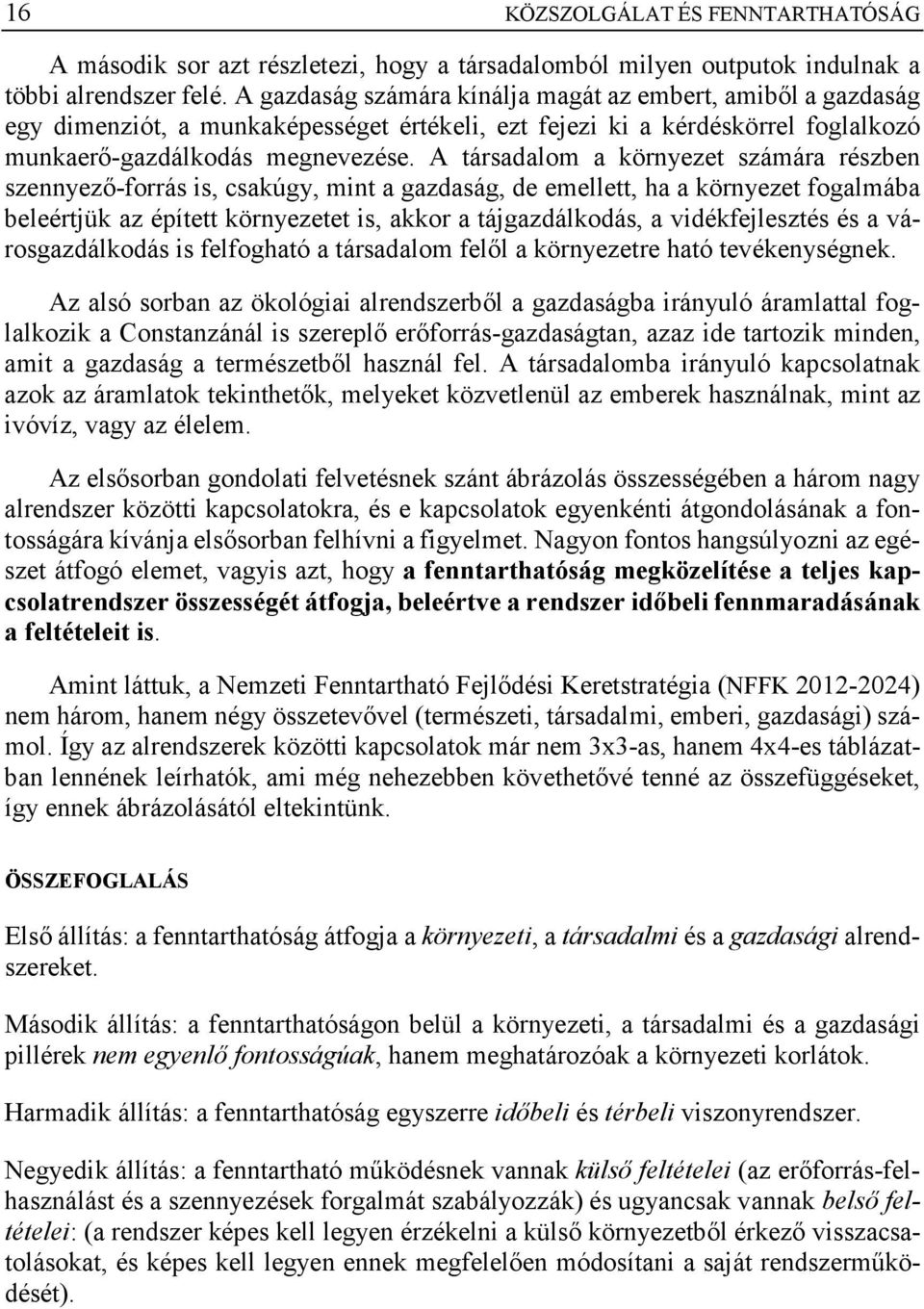 A társadalom a környezet számára részben szennyező-forrás is, csakúgy, mint a gazdaság, de emellett, ha a környezet fogalmába beleértjük az épített környezetet is, akkor a tájgazdálkodás, a