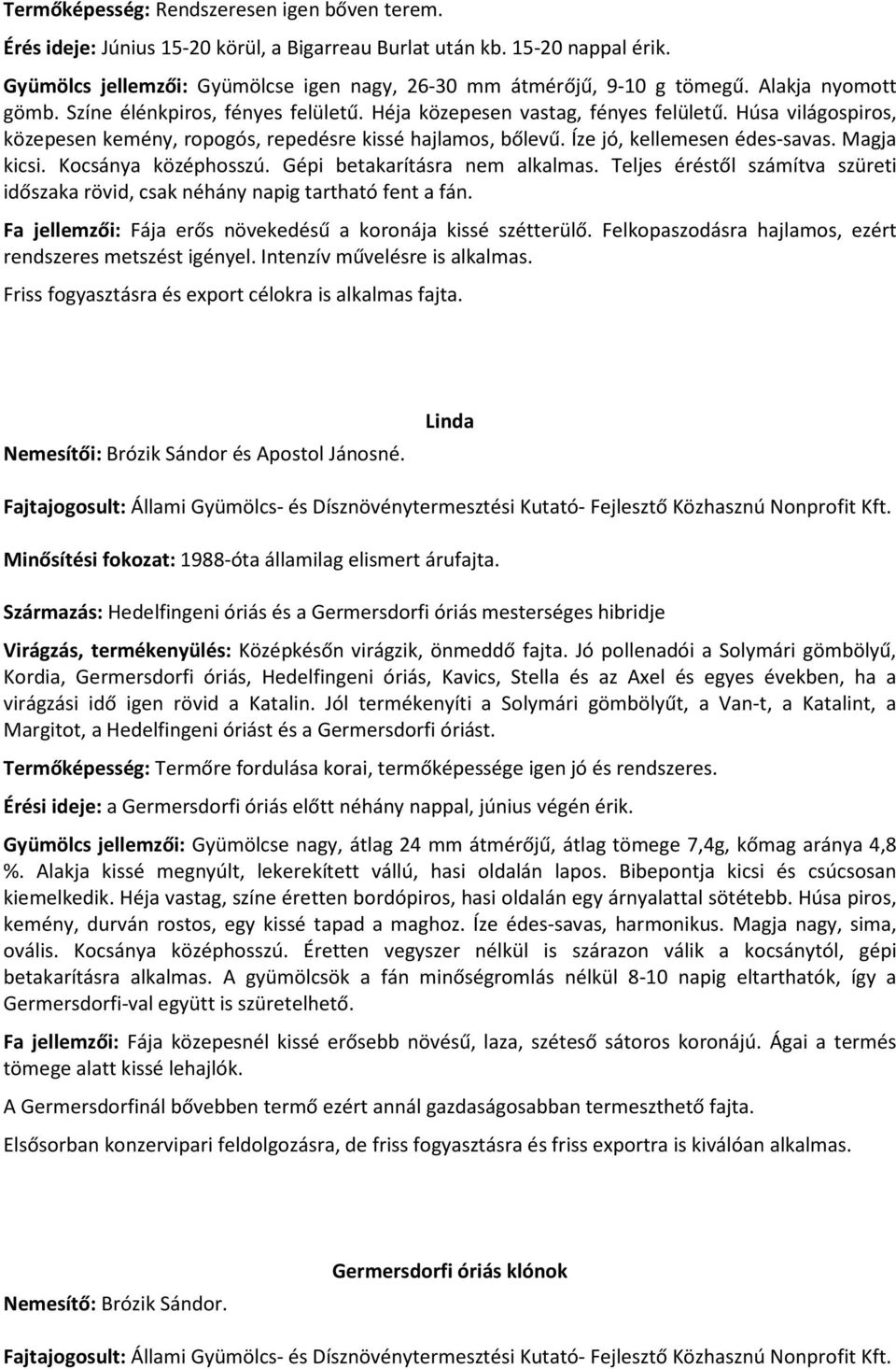 Íze jó, kellemesen édes-savas. Magja kicsi. Kocsánya középhosszú. Gépi betakarításra nem alkalmas. Teljes éréstől számítva szüreti időszaka rövid, csak néhány napig tartható fent a fán.