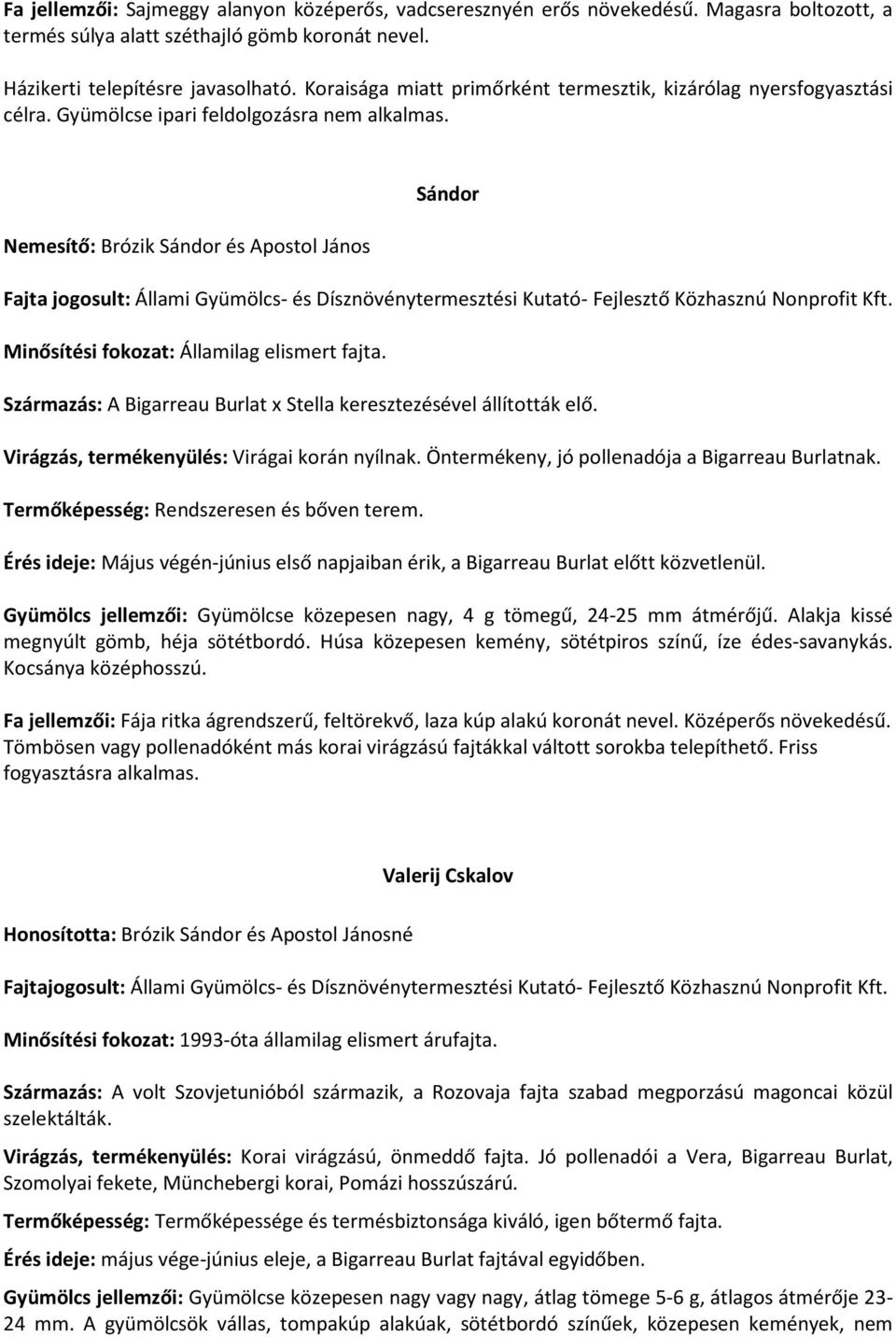 Nemesítő: Brózik Sándor és Apostol János Sándor Minősítési fokozat: Államilag elismert fajta. Származás: A Bigarreau Burlat x Stella keresztezésével állították elő.