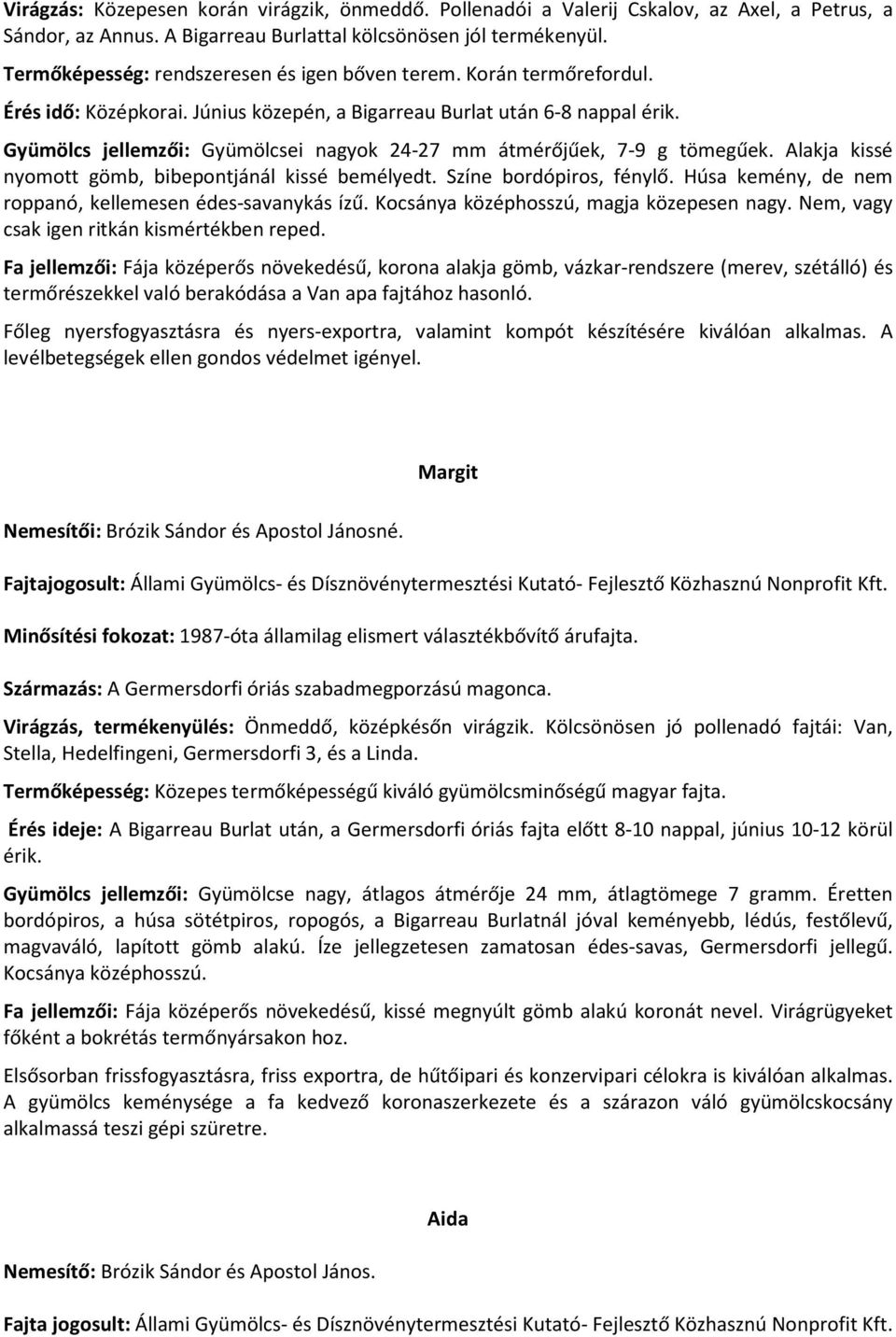 Gyümölcs jellemzői: Gyümölcsei nagyok 24-27 mm átmérőjűek, 7-9 g tömegűek. Alakja kissé nyomott gömb, bibepontjánál kissé bemélyedt. Színe bordópiros, fénylő.