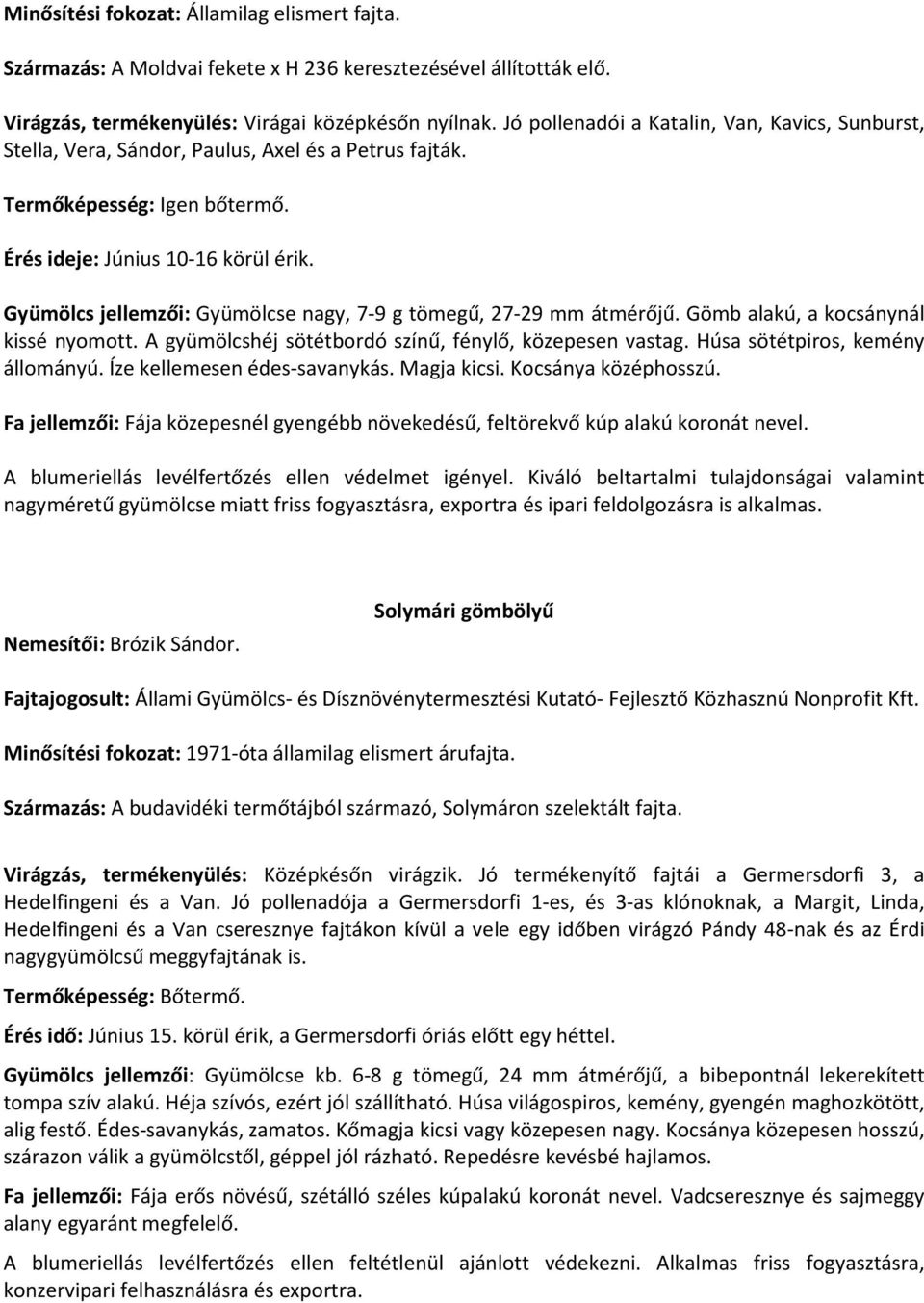 Gyümölcs jellemzői: Gyümölcse nagy, 7-9 g tömegű, 27-29 mm átmérőjű. Gömb alakú, a kocsánynál kissé nyomott. A gyümölcshéj sötétbordó színű, fénylő, közepesen vastag.