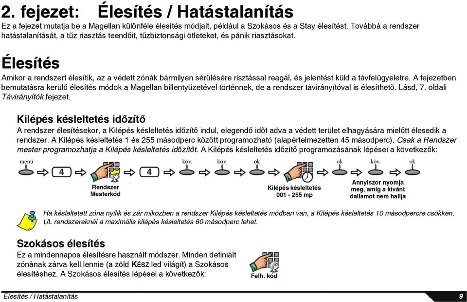 Élesítés Amikor a rendszert élesítik, az a védett zónák bármilyen sérülésére risztással reagál, és jelentést küld a távfelügyeletre.