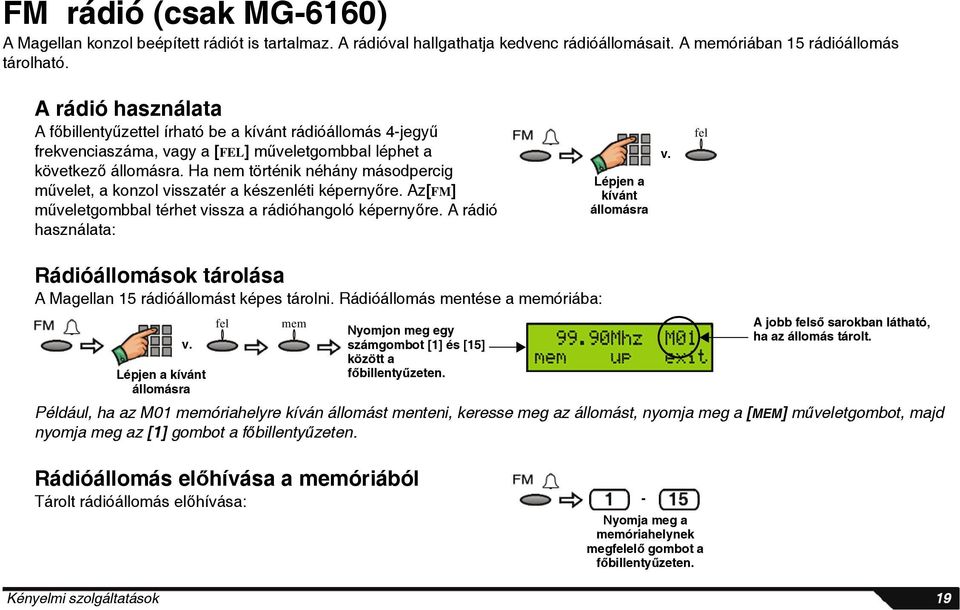 Ha nem történik néhány másodpercig művelet, a konzol visszatér a készenléti képernyőre. Az[FM] műveletgombbal térhet vissza a rádióhangoló képernyőre. A rádió használata: Lépjen a kívánt állomásra v.