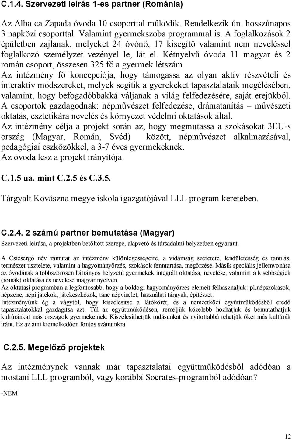 Kétnyelvű óvoda 11 magyar és 2 román csoport, összesen 325 fő a gyermek létszám.