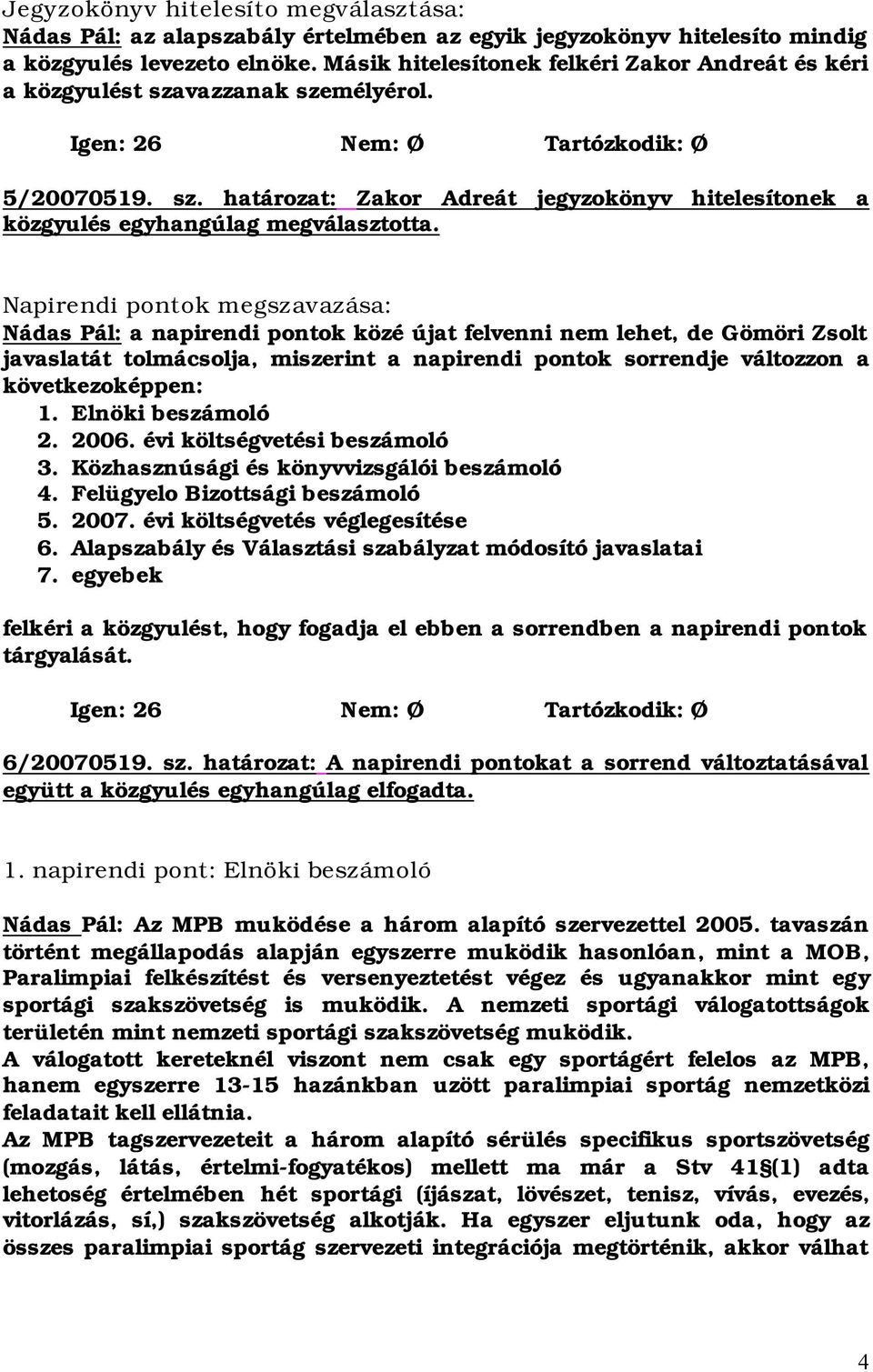 Napirendi pontok megszavazása: Nádas Pál: a napirendi pontok közé újat felvenni nem lehet, de Gömöri Zsolt javaslatát tolmácsolja, miszerint a napirendi pontok sorrendje változzon a következoképpen: