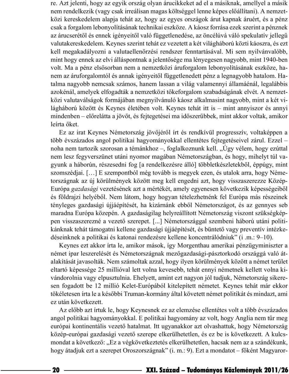 A káosz forrása ezek szerint a pénznek az árucserétõl és ennek igényeitõl való függetlenedése, az öncélúvá váló spekulatív jellegû valutakereskedelem.