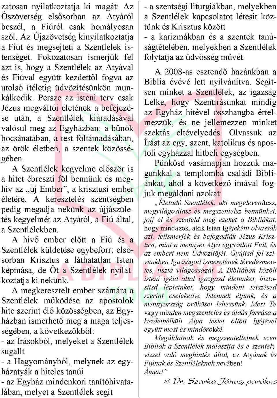 Persze az isteni terv csak Jézus megváltói életének a befejezése után, a Szentlélek kiáradásával valósul meg az Egyházban: a bűnök bocsánatában, a test föltámadásában, az örök életben, a szentek