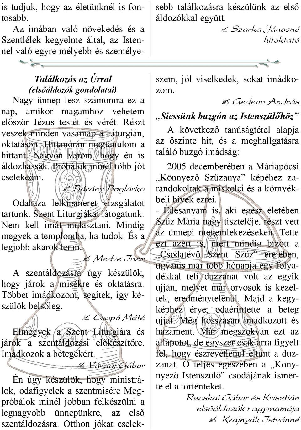 Hittanórán megtanulom a hittant. Nagyon várom, hogy én is áldozhassak. Próbálok minél több jót cselekedni. Odahaza lelkiismeret vizsgálatot tartunk. Szent Liturgiákat látogatunk.