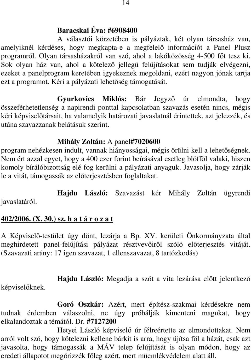 Sok olyan ház van, ahol a kötelezı jellegő felújításokat sem tudják elvégezni, ezeket a panelprogram keretében igyekeznek megoldani, ezért nagyon jónak tartja ezt a programot.