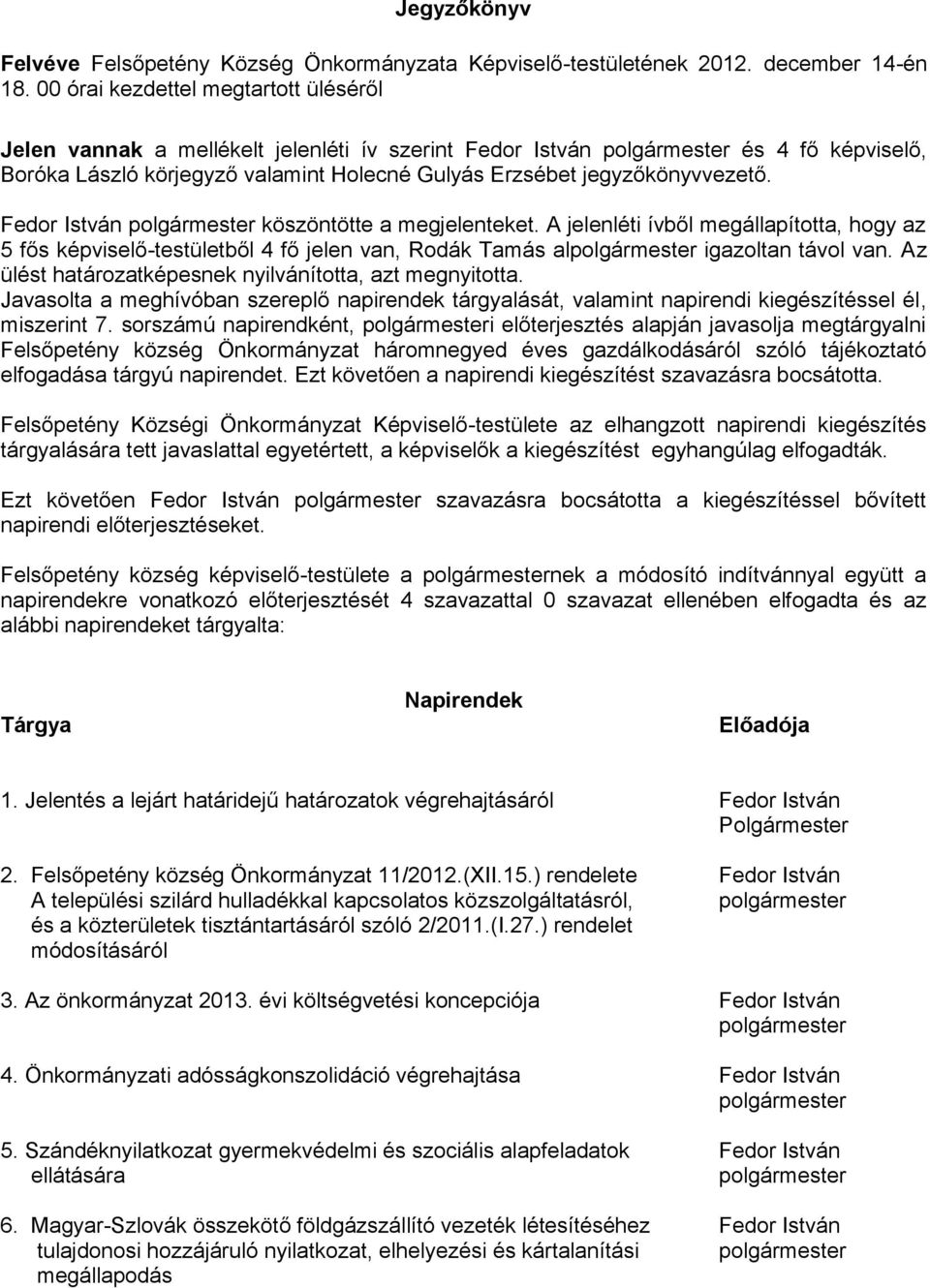 Fedor István köszöntötte a megjelenteket. A jelenléti ívből megállapította, hogy az 5 fős képviselő-testületből 4 fő jelen van, Rodák Tamás al igazoltan távol van.