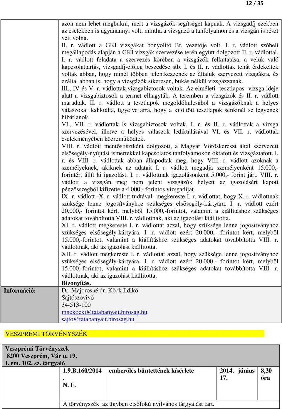 I. és II. r. vádlottak tehát érdekeltek voltak abban, hogy minél többen jelentkezzenek az általuk szervezett vizsgákra, és ezáltal abban is, hogy a vizsgázók sikeresen, bukás nélkül vizsgázzanak. III.