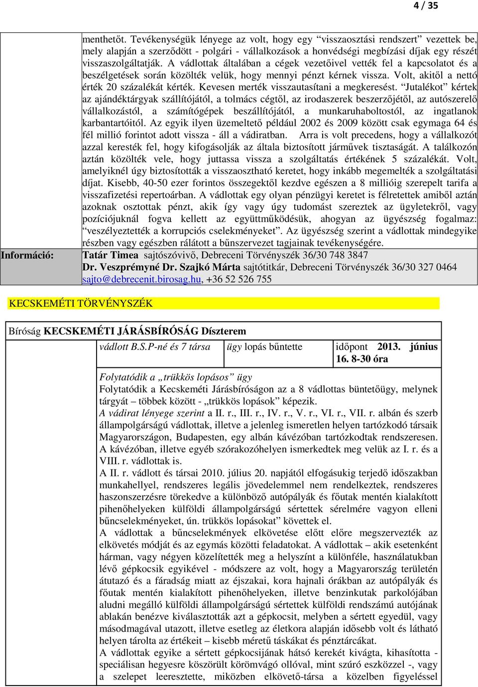 A vádlottak általában a cégek vezetőivel vették fel a kapcsolatot és a beszélgetések során közölték velük, hogy mennyi pénzt kérnek vissza. Volt, akitől a nettó érték 20 százalékát kérték.