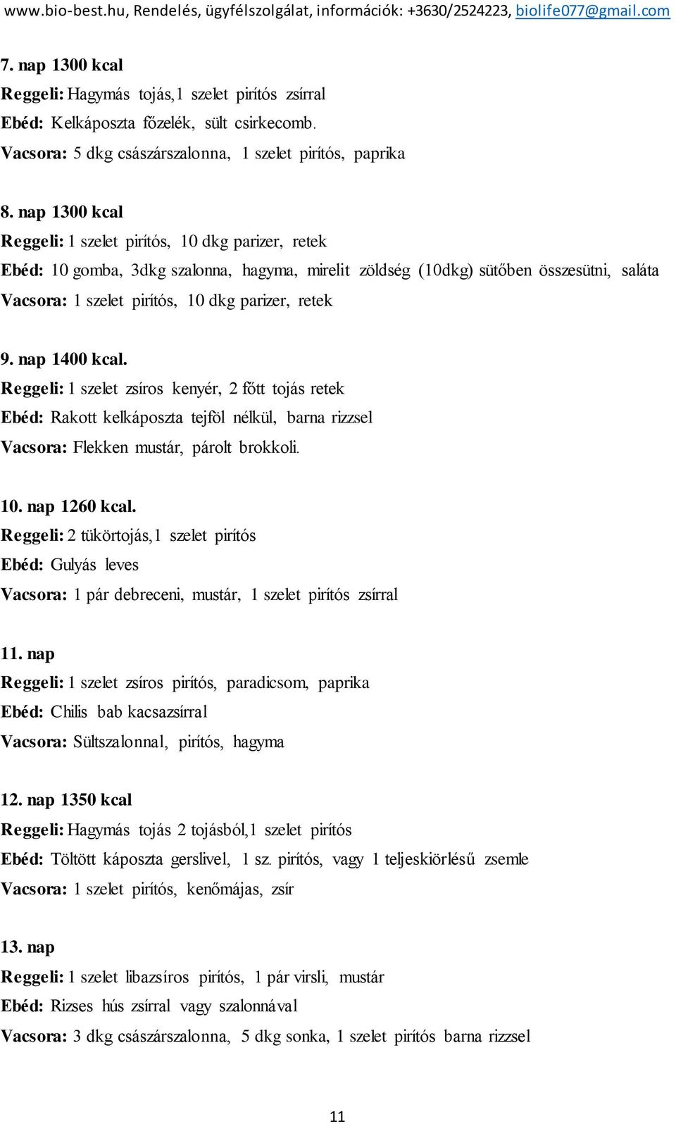 nap 1300 kcal Reggeli: 1 szelet pirítós, 10 dkg parizer, retek Ebéd: 10 gmba, 3dkg szalnna, hagyma, mirelit zöldség (10dkg) sütőben összesütni, saláta Vacsra: 1 szelet pirítós, 10 dkg parizer, retek