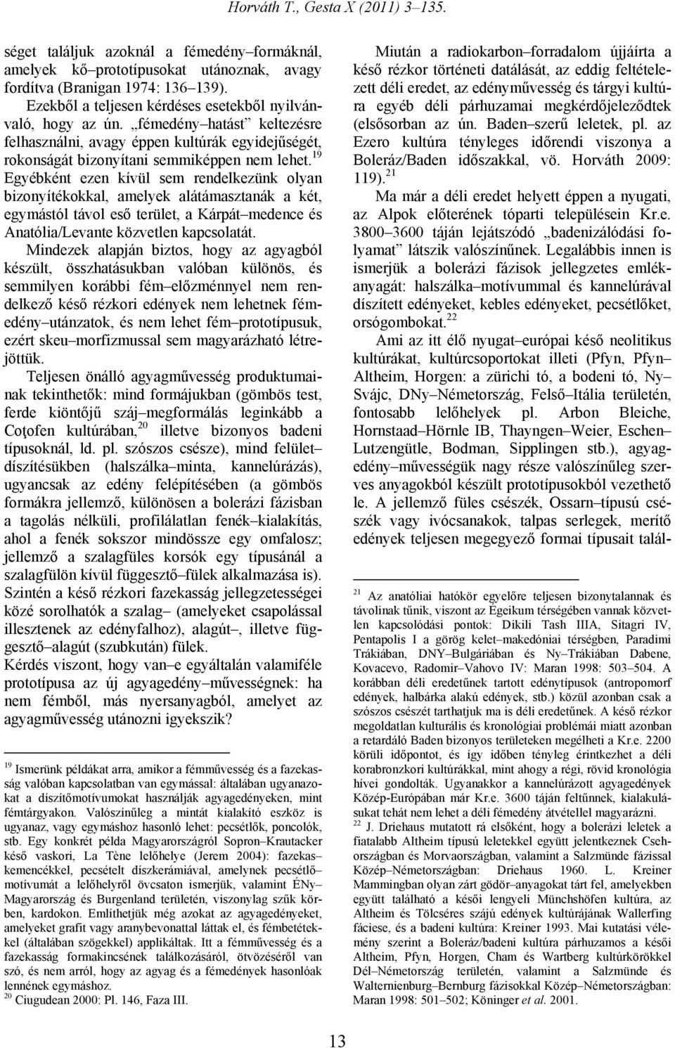 19 Egyébként ezen kívül sem rendelkezünk olyan bizonyítékokkal, amelyek alátámasztanák a két, egymástól távol eső terület, a Kárpát medence és Anatólia/Levante közvetlen kapcsolatát.