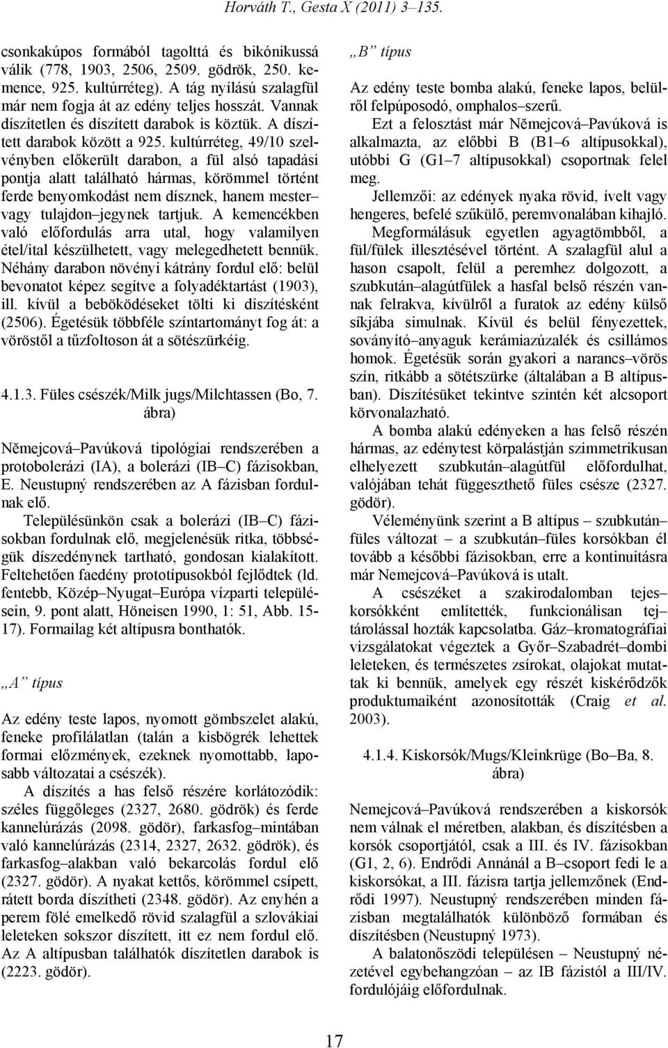 kultúrréteg, 49/10 szelvényben előkerült darabon, a fül alsó tapadási pontja alatt található hármas, körömmel történt ferde benyomkodást nem dísznek, hanem mester vagy tulajdon jegynek tartjuk.