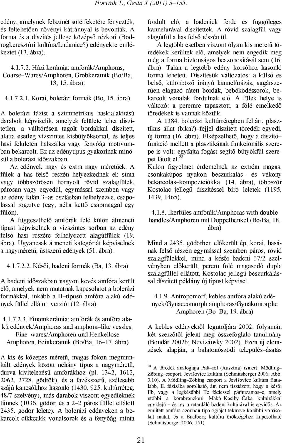 ábra) A bolerázi fázist a szimmetrikus haskialakítású darabok képviselik, amelyek felülete lehet díszítetlen, a válltörésen tagolt bordákkal díszített, alatta esetleg vízszintes kisbütyöksorral, és