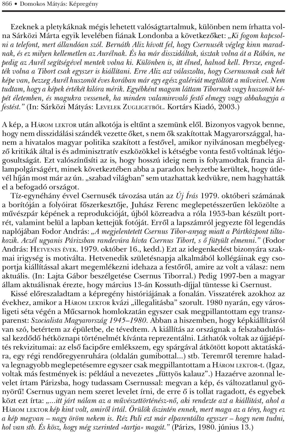 És ha már disszidáltak, úsztak volna át a Rábán, ne pedig az Aurél segítségével mentek volna ki. Különben is, itt élned, halnod kell. Persze, engedték volna a Tibort csak egyszer is kiállítani.