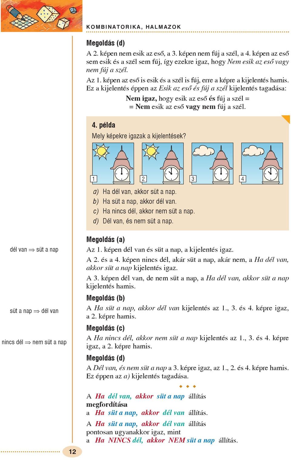 Ez a kijelentés éppen az Esik az esõ és fúj a szél kijelentés tagadása: Nem igaz, hog esik az esõ és fúj a szél = = Nem esik az esõ vag nem fúj a szél. 4. példa Mel képekre igazak a kijelentések?