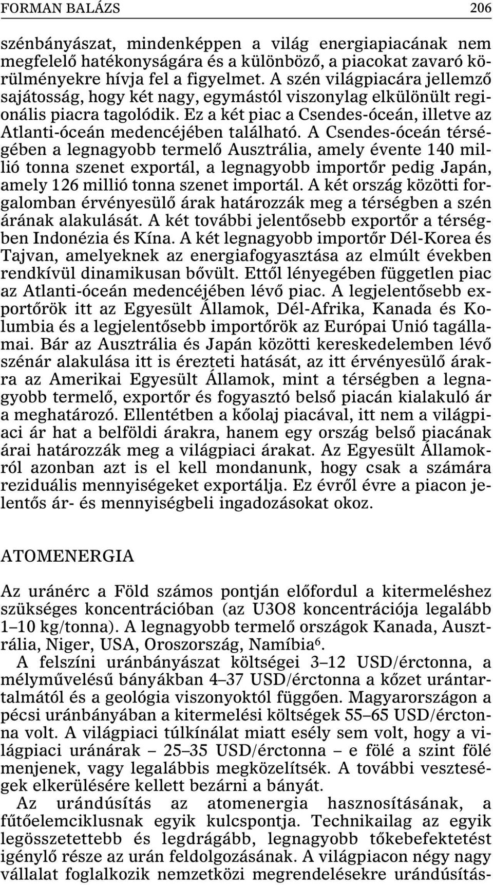 A Csendes-óceán térségében a legnagyobb termelõ Ausztrália, amely évente 140 millió tonna szenet exportál, a legnagyobb importõr pedig Japán, amely 126 millió tonna szenet importál.