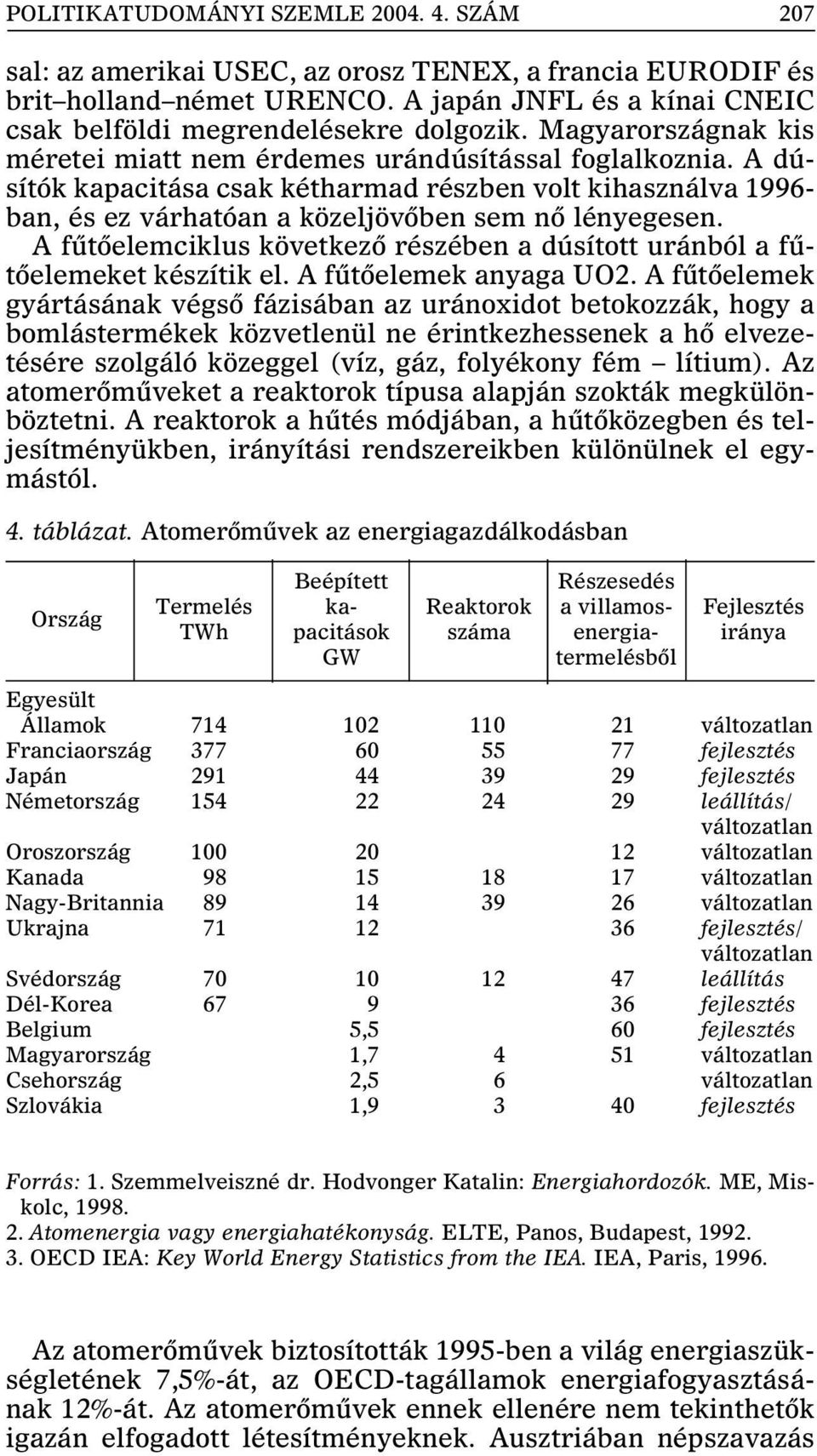 A fûtõelemciklus következõ részében a dúsított uránból a fûtõelemeket készítik el. A fûtõelemek anyaga UO2.