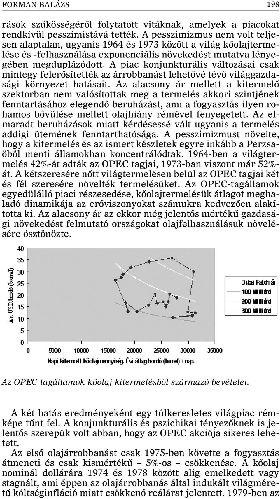 A piac konjunkturális változásai csak mintegy felerõsítették az árrobbanást lehetõvé tévõ világgazdasági környezet hatásait.